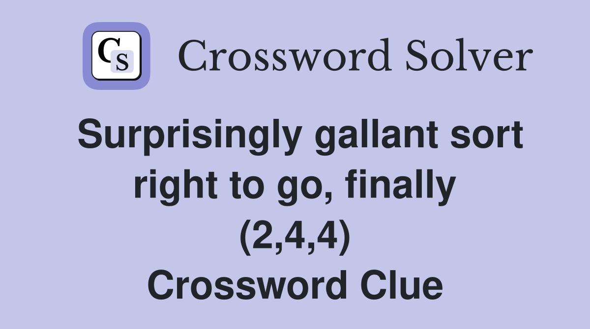 Surprisingly gallant sort right to go, finally (2,4,4) Crossword Clue