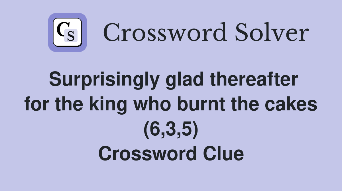 Surprisingly glad thereafter for the king who burnt the cakes (6,3,5) Crossword Clue