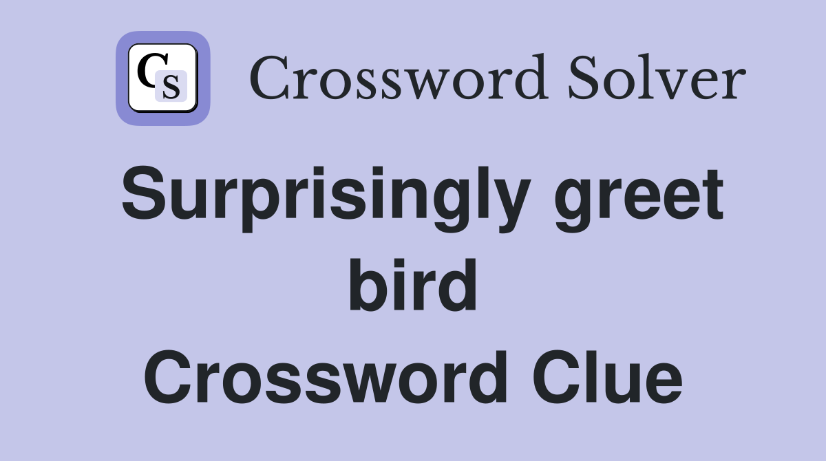 Surprisingly greet bird Crossword Clue