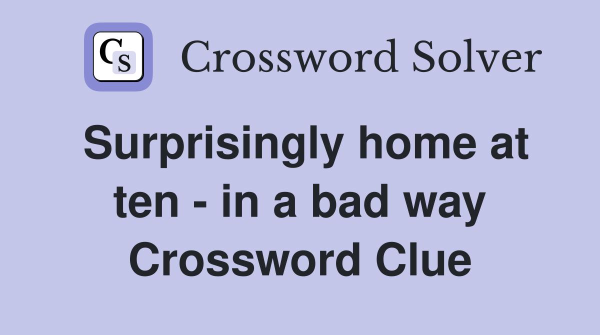 Surprisingly home at ten - in a bad way Crossword Clue