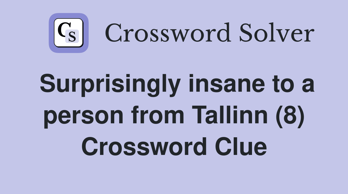 Surprisingly insane to a person from Tallinn (8) Crossword Clue