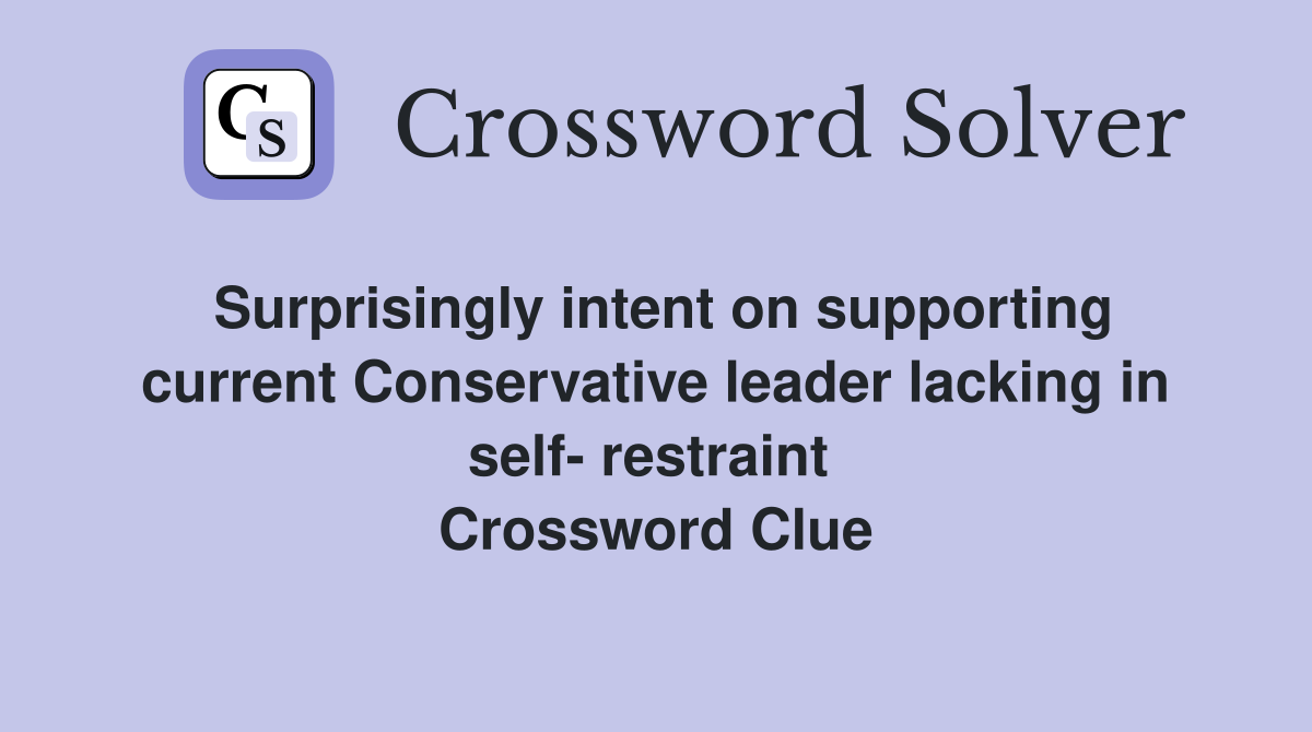 Surprisingly intent on supporting current Conservative leader lacking in self- restraint  Crossword Clue