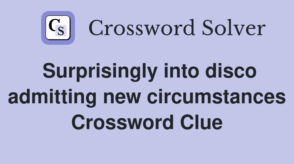 Surprisingly into disco admitting new circumstances Crossword Clue