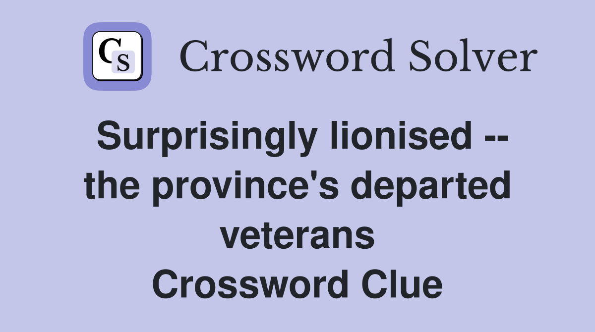 Surprisingly lionised -- the province's departed veterans Crossword Clue