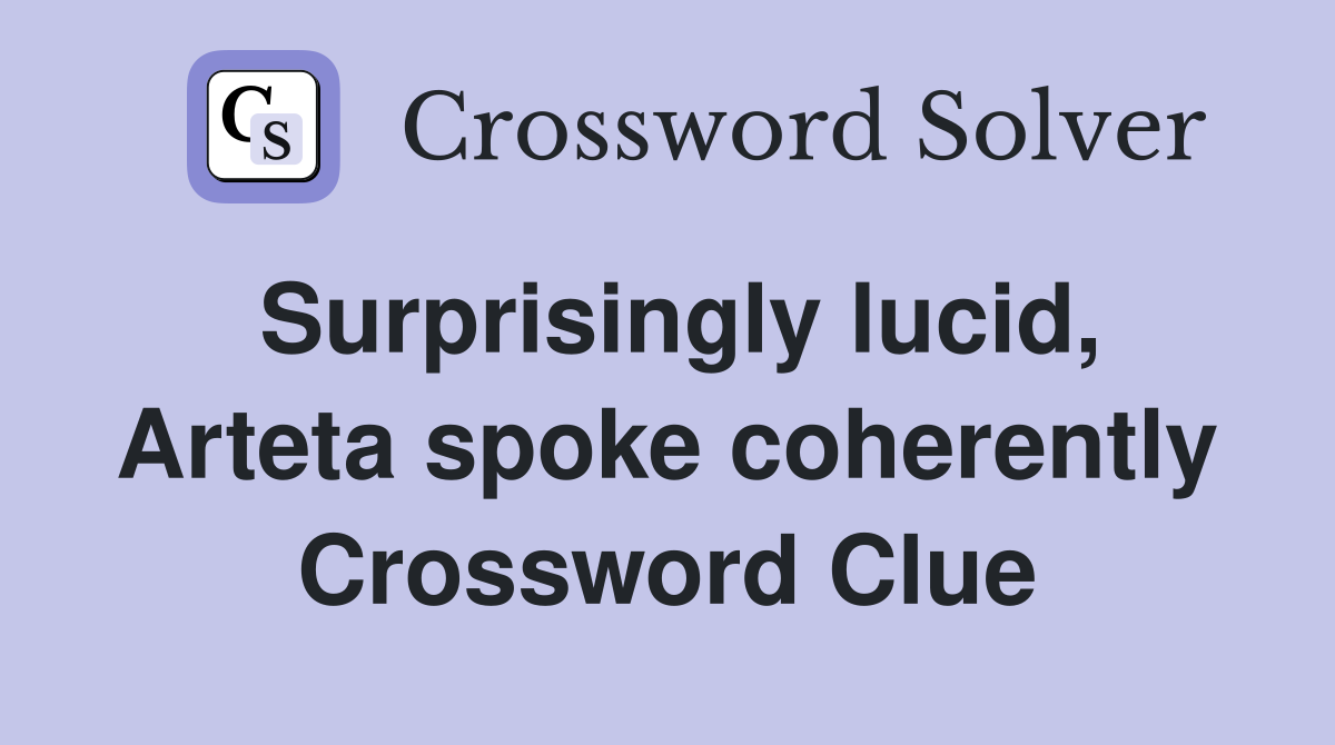Surprisingly lucid, Arteta spoke coherently Crossword Clue