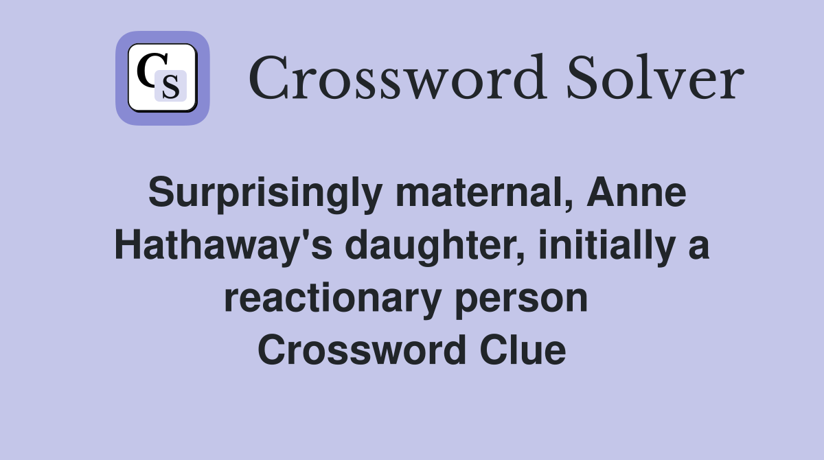 Surprisingly maternal, Anne Hathaway's daughter, initially a reactionary person  Crossword Clue