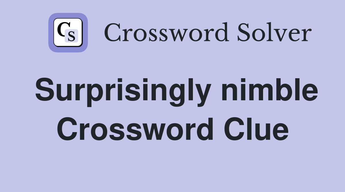 Surprisingly nimble Crossword Clue