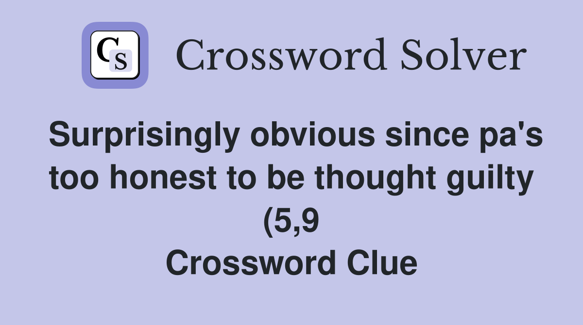 Surprisingly obvious since pa #39 s too honest to be thought guilty (5 9 Surprisingly obvious since pa #39 s too honest to be thought guilty (5 9