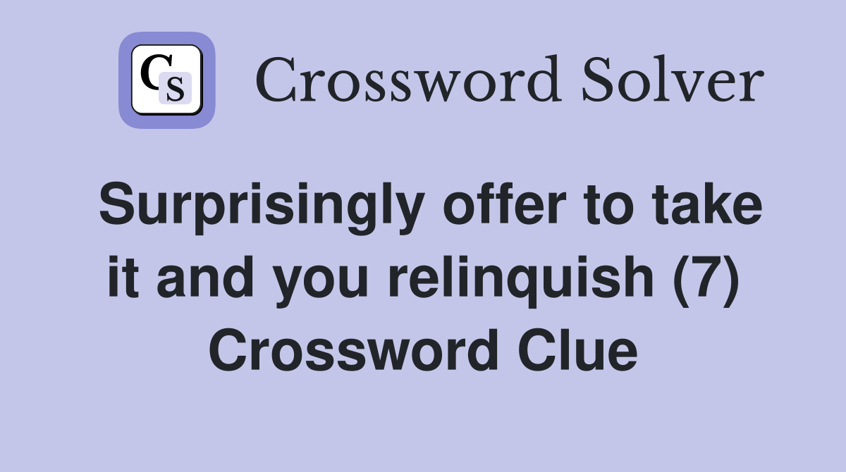 Surprisingly offer to take it and you relinquish (7) Crossword Clue