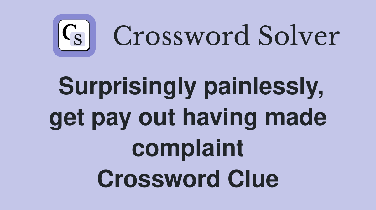 Surprisingly painlessly, get pay out having made complaint Crossword Clue
