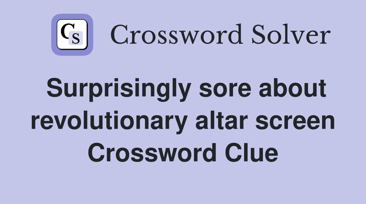 Surprisingly sore about revolutionary altar screen Crossword Clue
