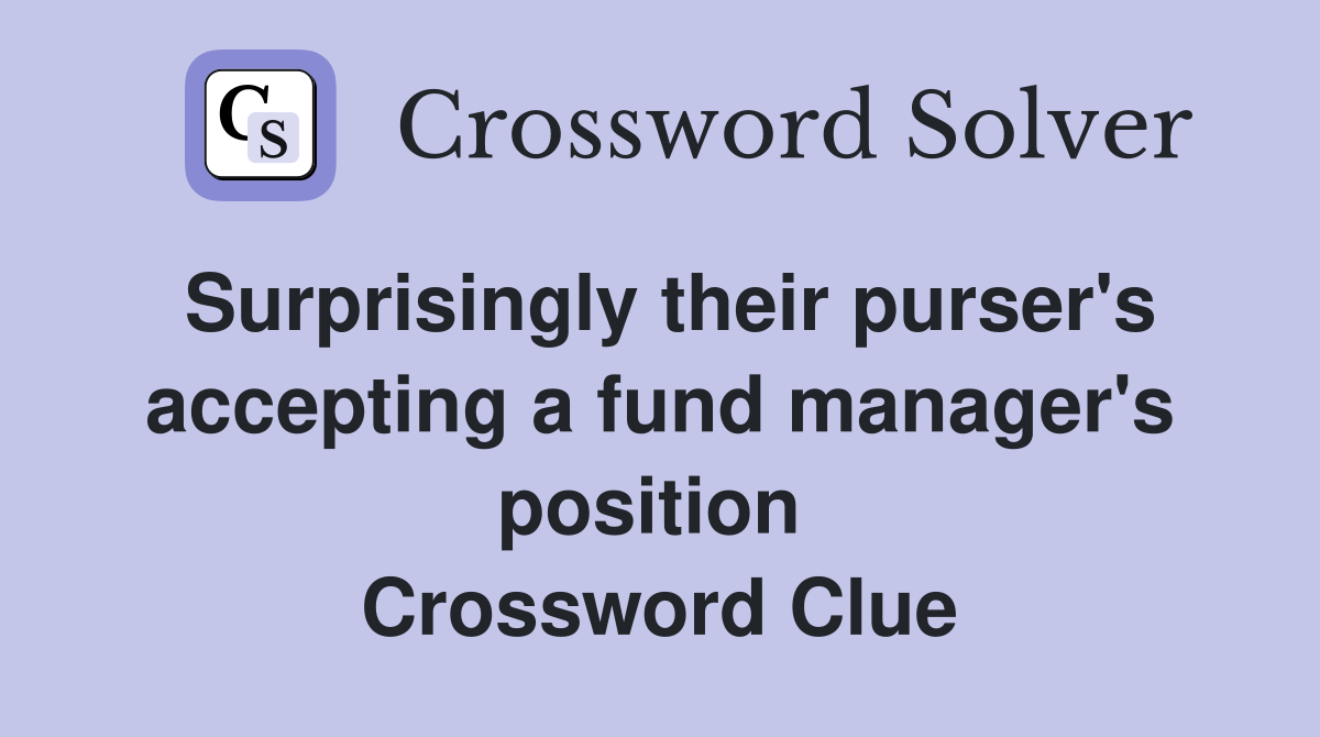 Surprisingly their purser's accepting a fund manager's position  Crossword Clue