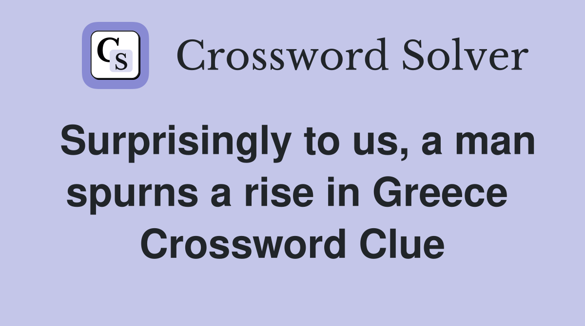 Surprisingly to us, a man spurns a rise in Greece  Crossword Clue