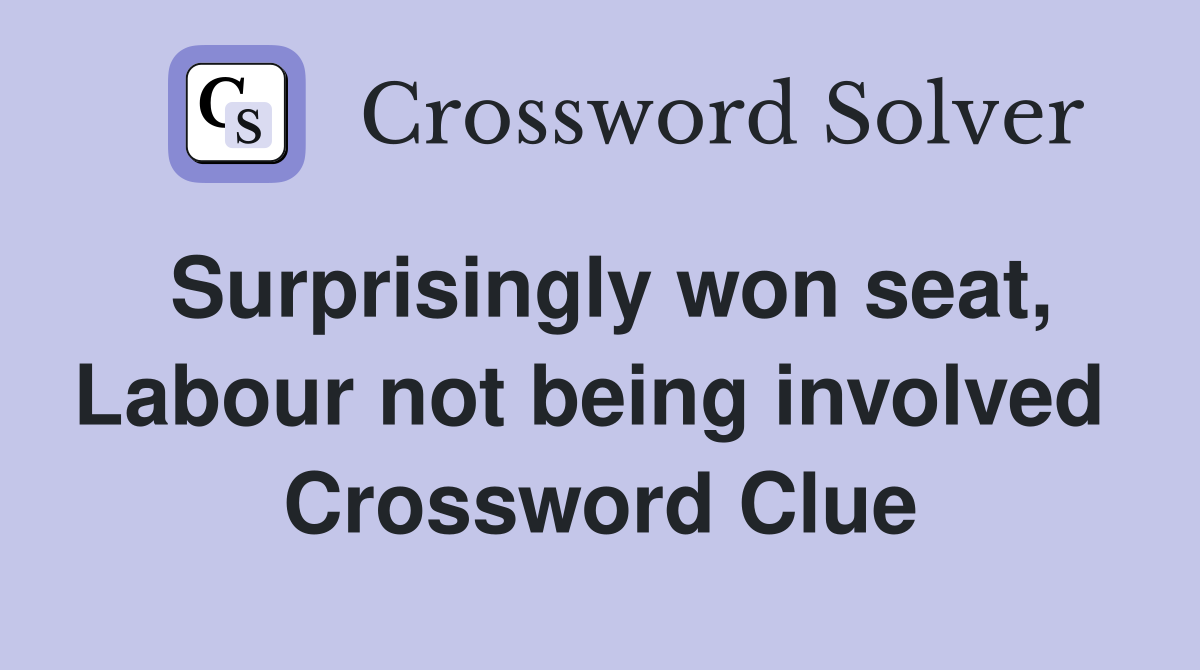 Surprisingly won seat, Labour not being involved  Crossword Clue