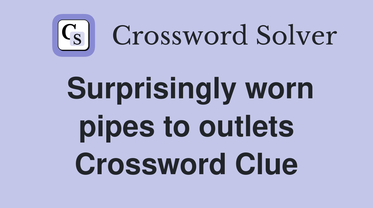 Surprisingly worn pipes to outlets Crossword Clue