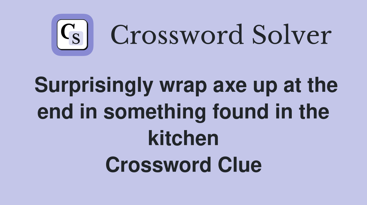 Surprisingly wrap axe up at the end in something found in the kitchen Crossword Clue