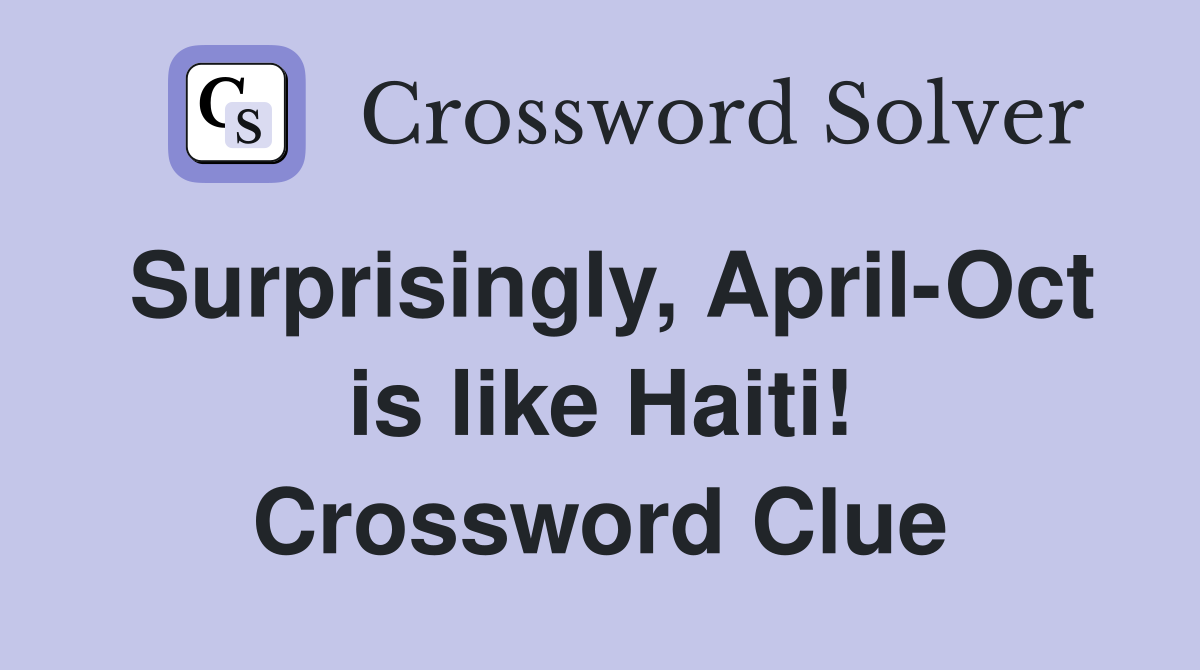 Surprisingly, April-Oct is like Haiti! Crossword Clue