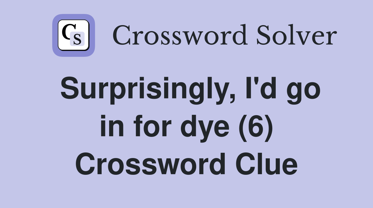 Surprisingly, I'd go in for dye (6) Crossword Clue
