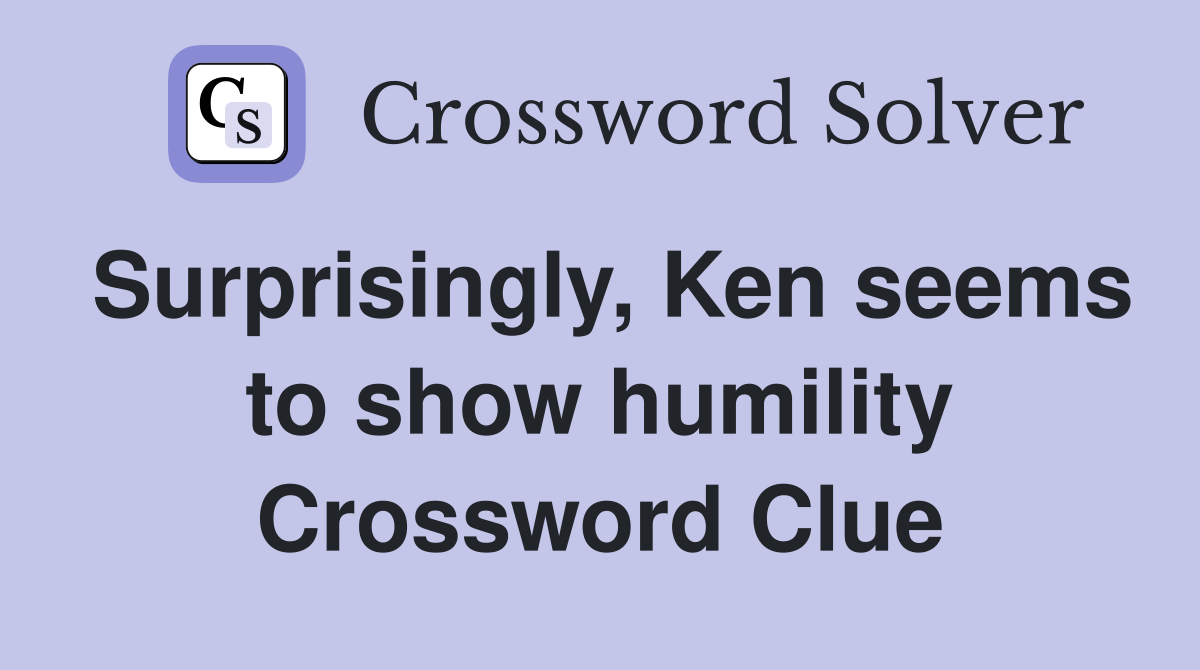 Surprisingly, Ken seems to show humility Crossword Clue