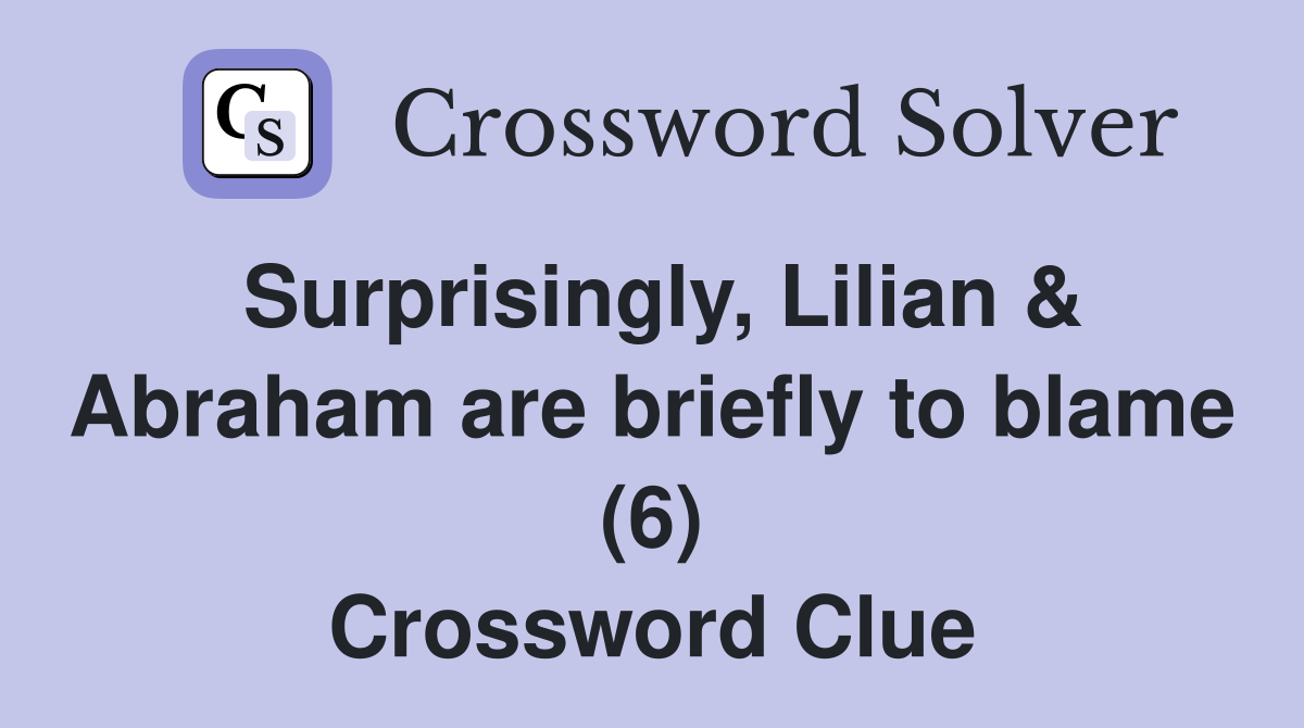 Surprisingly, Lilian & Abraham are briefly to blame (6) Crossword Clue