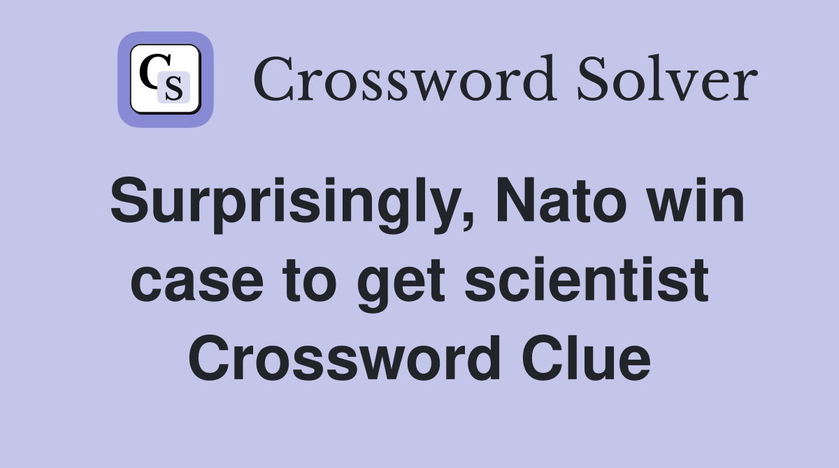 Surprisingly, Nato win case to get scientist Crossword Clue