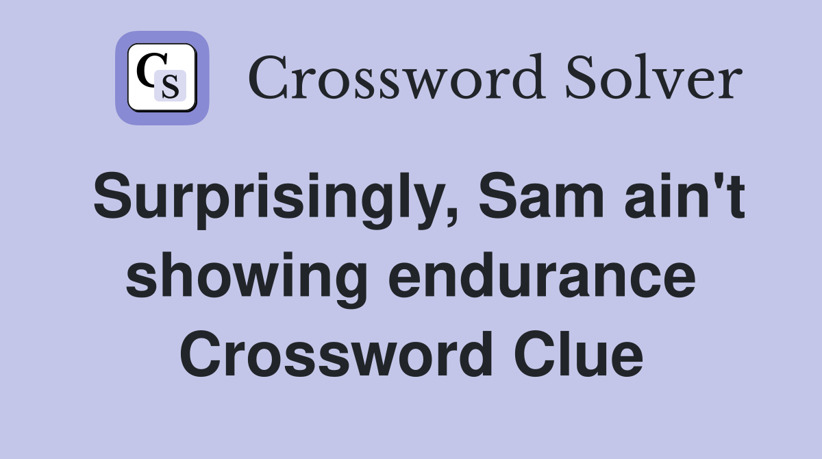 Surprisingly, Sam ain't showing endurance Crossword Clue