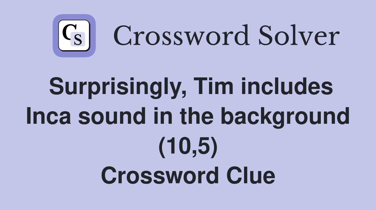 Surprisingly, Tim includes Inca sound in the background (10,5) Crossword Clue