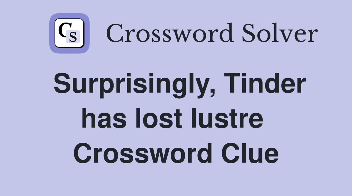 Surprisingly, Tinder has lost lustre  Crossword Clue