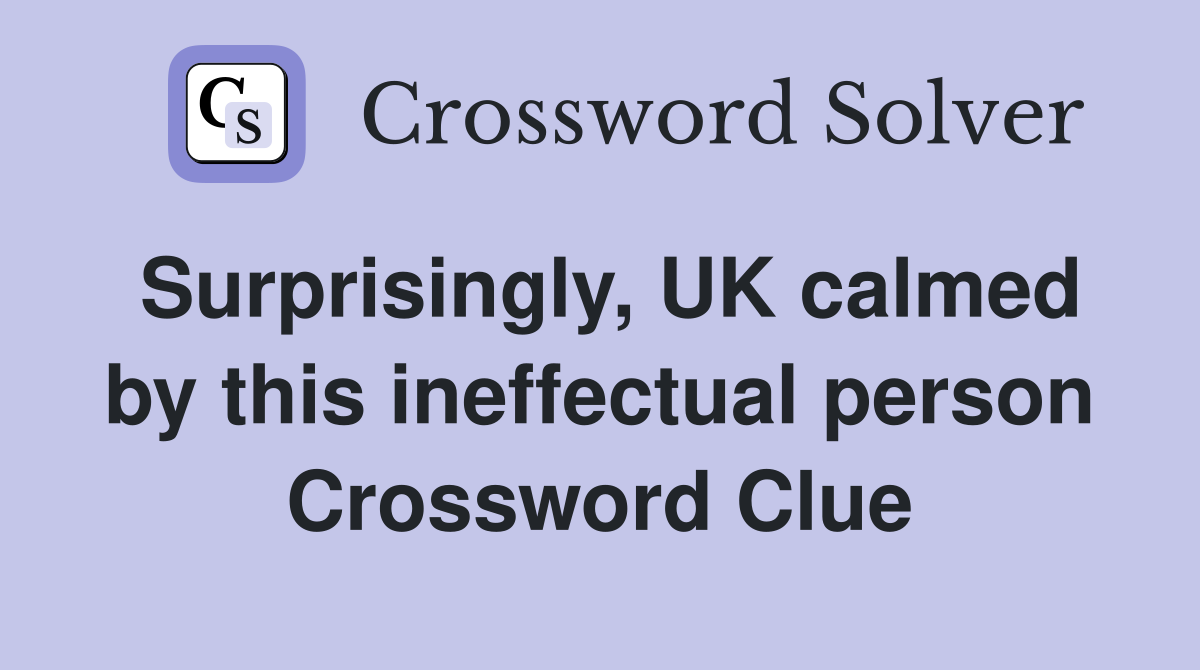 Surprisingly, UK calmed by this ineffectual person Crossword Clue