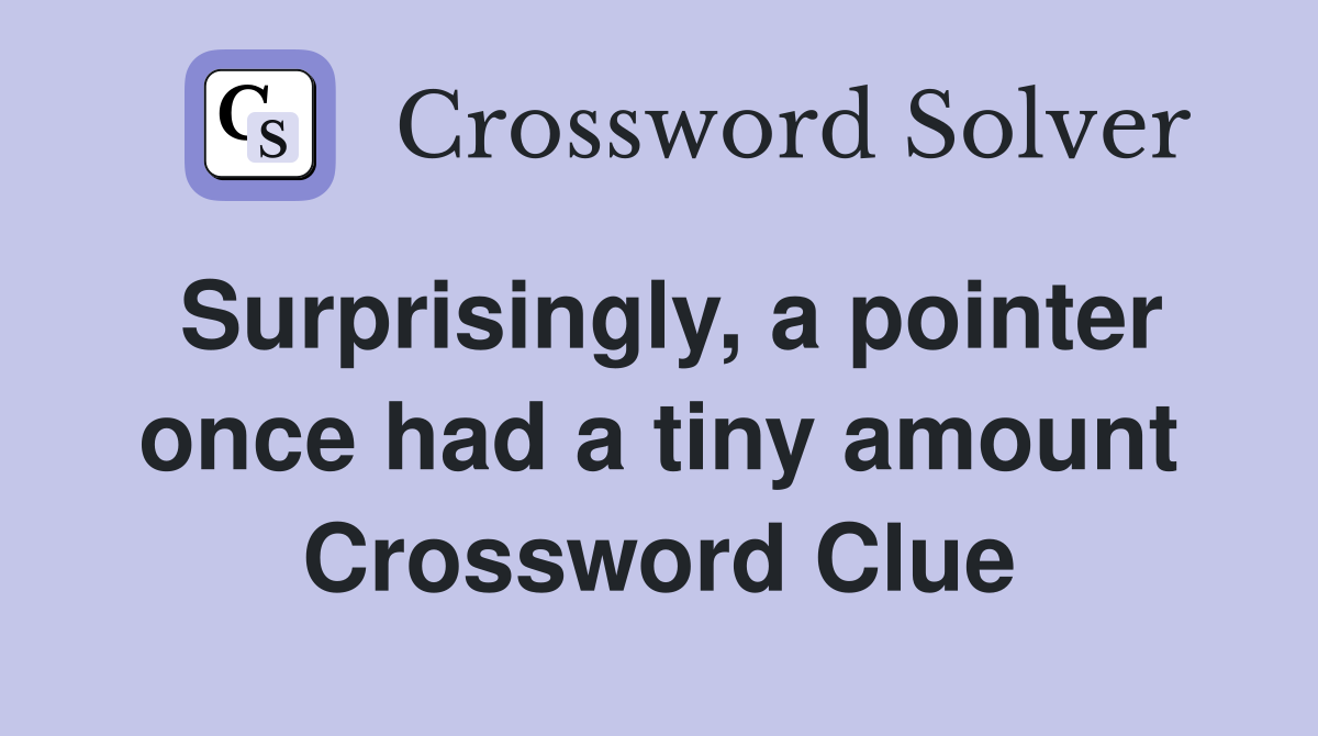 Surprisingly, a pointer once had a tiny amount Crossword Clue
