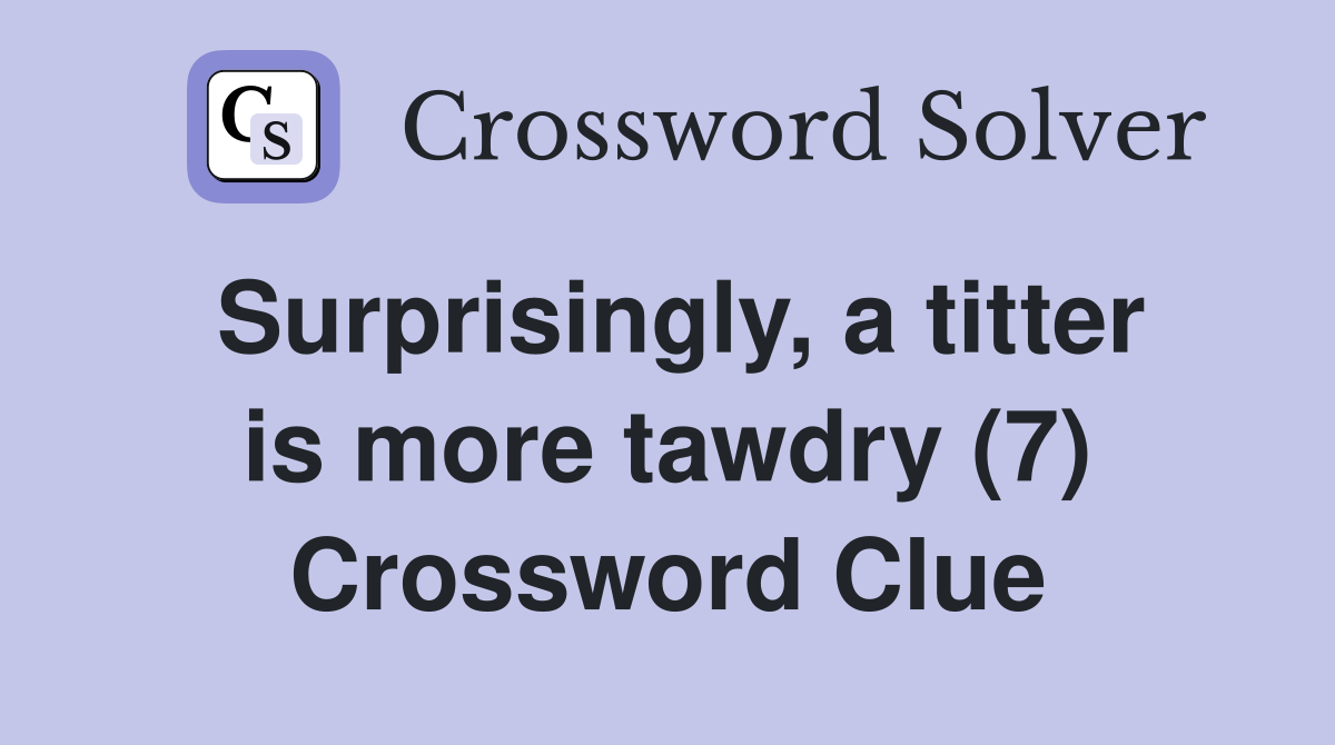 Surprisingly, a titter is more tawdry (7) Crossword Clue