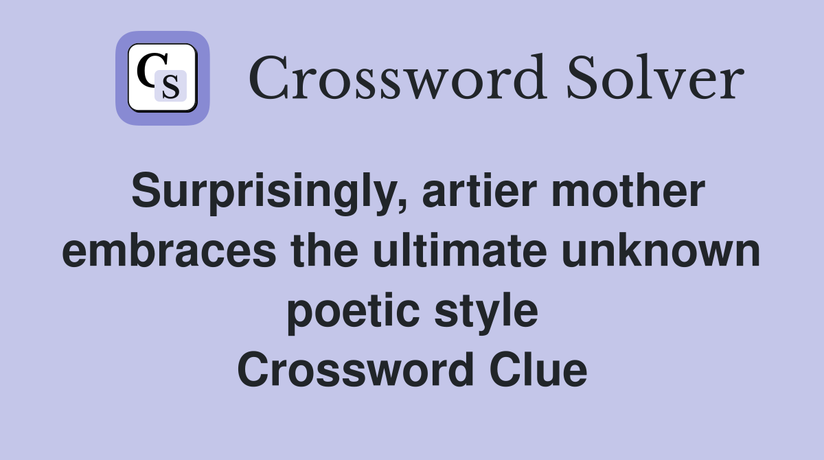 Surprisingly, artier mother embraces the ultimate unknown poetic style Crossword Clue