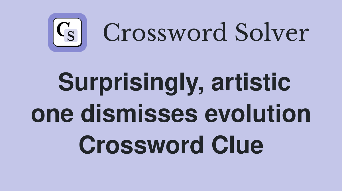 Surprisingly, artistic one dismisses evolution Crossword Clue
