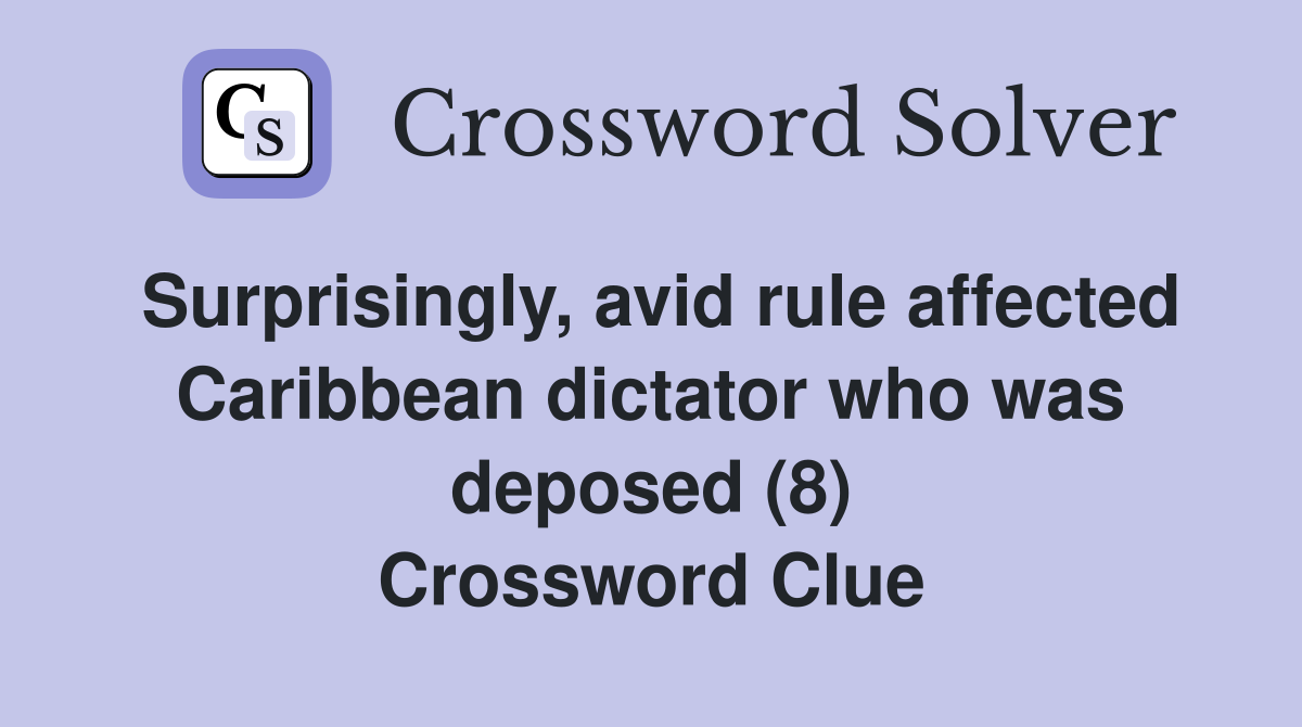 Surprisingly, avid rule affected Caribbean dictator who was deposed (8) Crossword Clue
