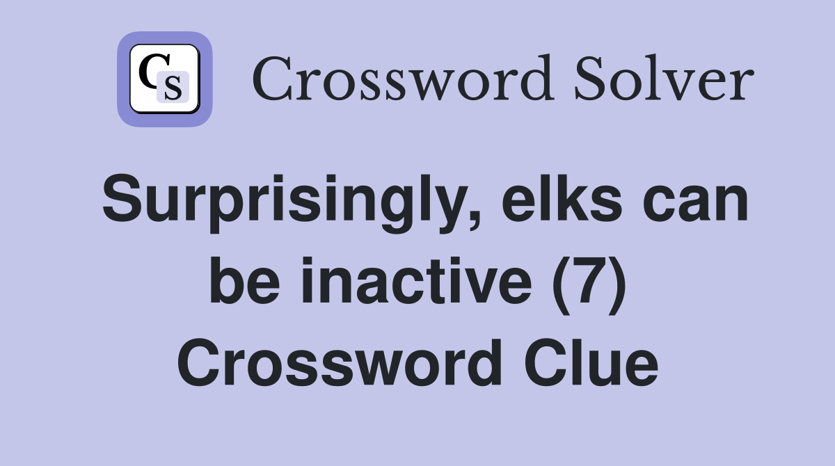 Surprisingly, elks can be inactive (7) Crossword Clue