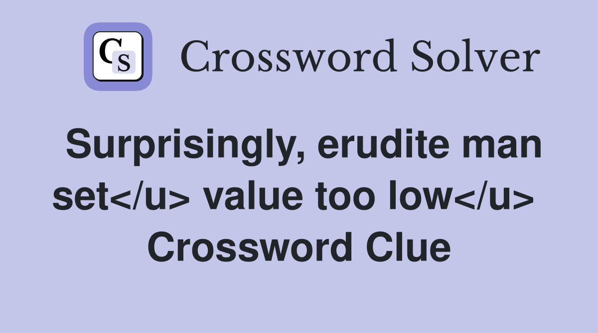 Surprisingly, erudite man set</u> value too low</u>  Crossword Clue