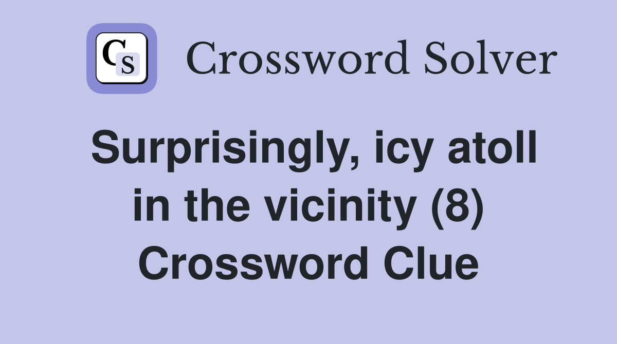Surprisingly, icy atoll in the vicinity (8) Crossword Clue