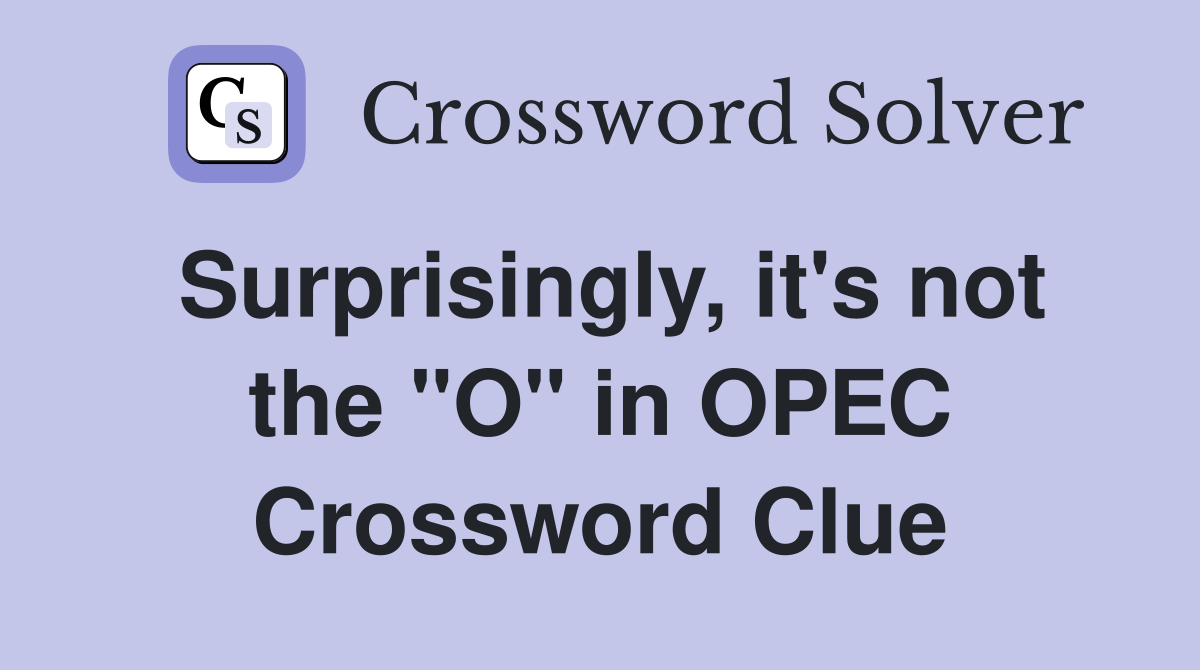 Surprisingly, it's not the "O" in OPEC Crossword Clue