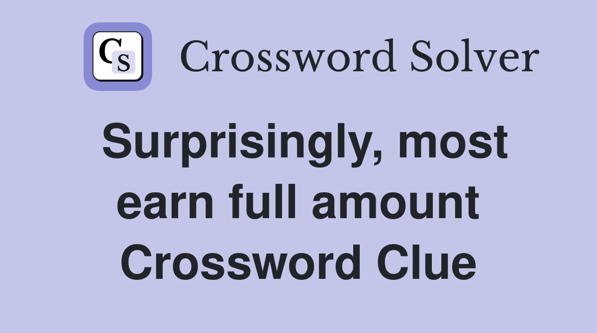 Surprisingly, most earn full amount Crossword Clue