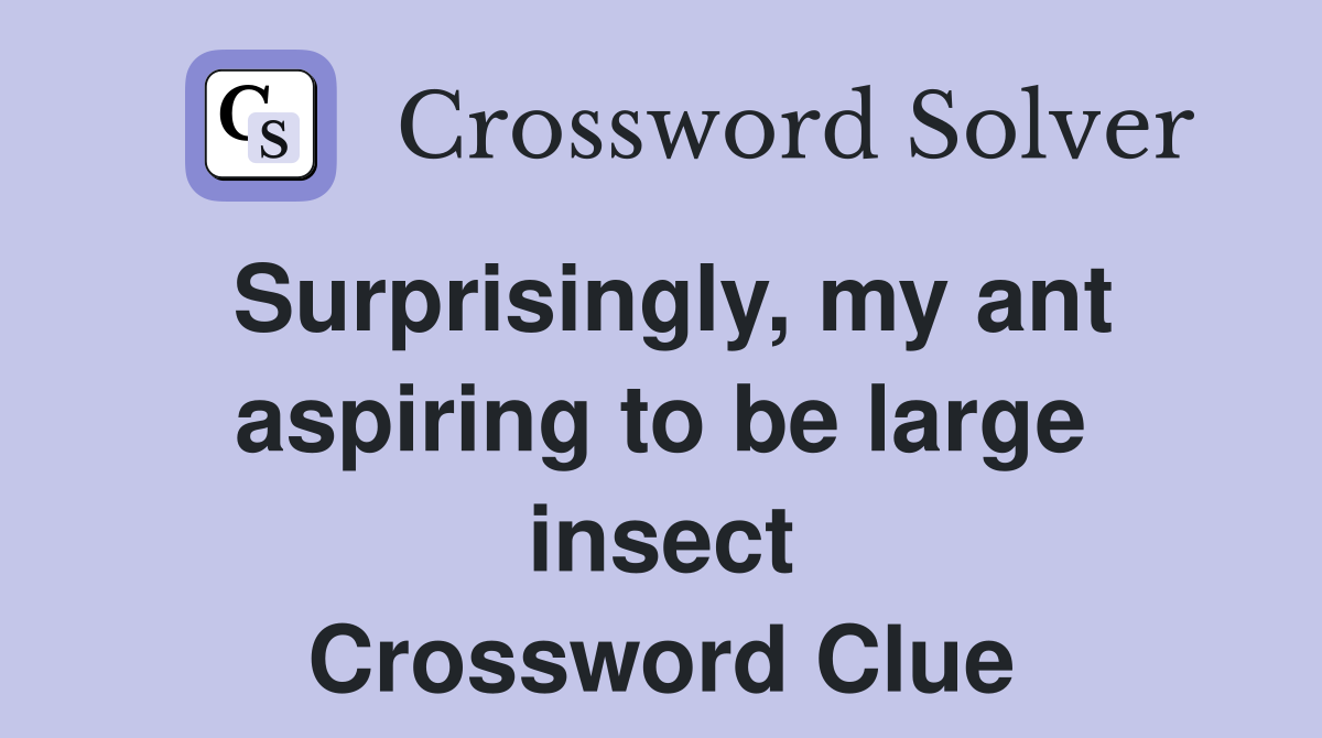Surprisingly, my ant aspiring to be large insect Crossword Clue