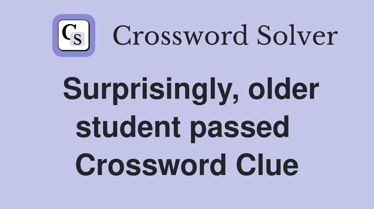 Surprisingly, older student passed  Crossword Clue