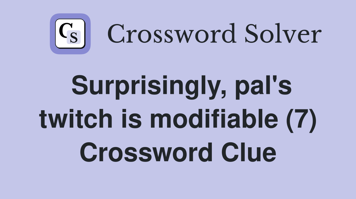 Surprisingly, pal's twitch is modifiable (7) Crossword Clue