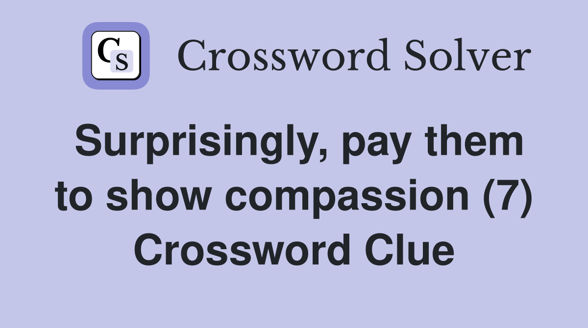 Surprisingly, pay them to show compassion (7) Crossword Clue