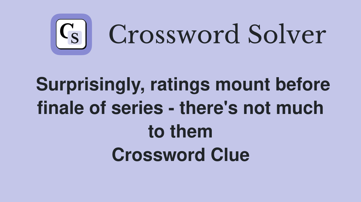Surprisingly, ratings mount before finale of series - there's not much to them Crossword Clue