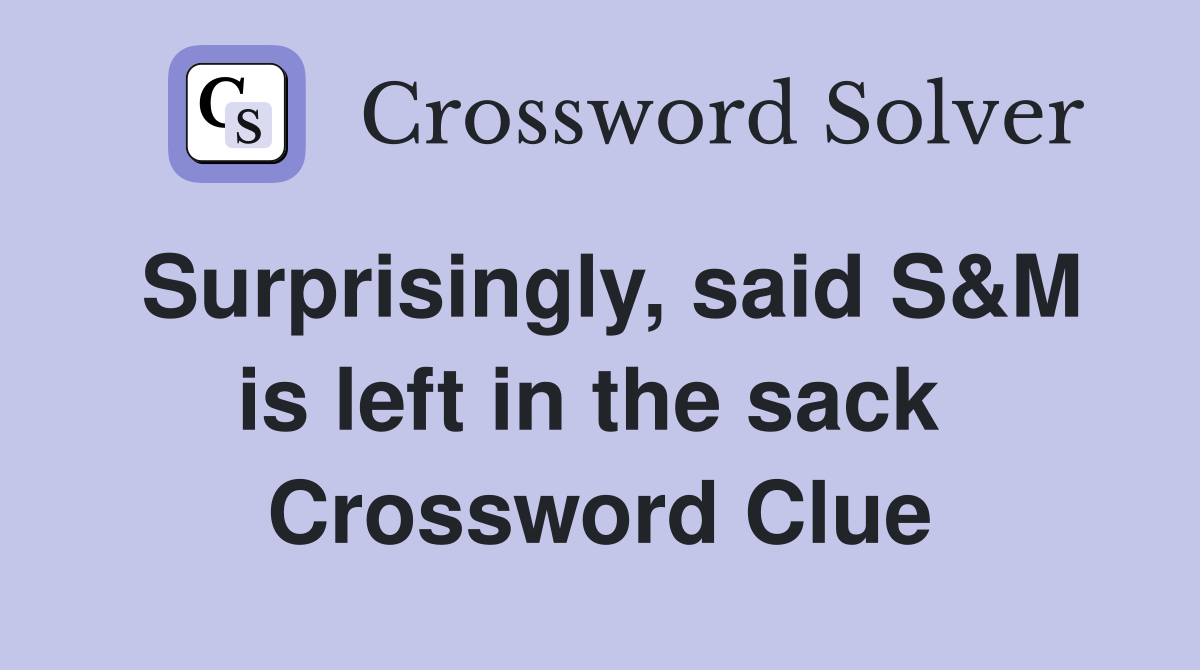 Surprisingly, said S&M is left in the sack  Crossword Clue