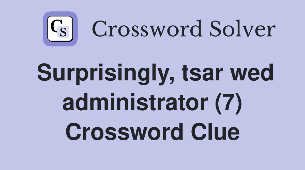 Surprisingly, tsar wed administrator (7) Crossword Clue