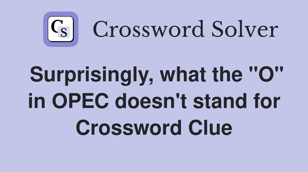 Surprisingly, what the "O" in OPEC doesn't stand for Crossword Clue