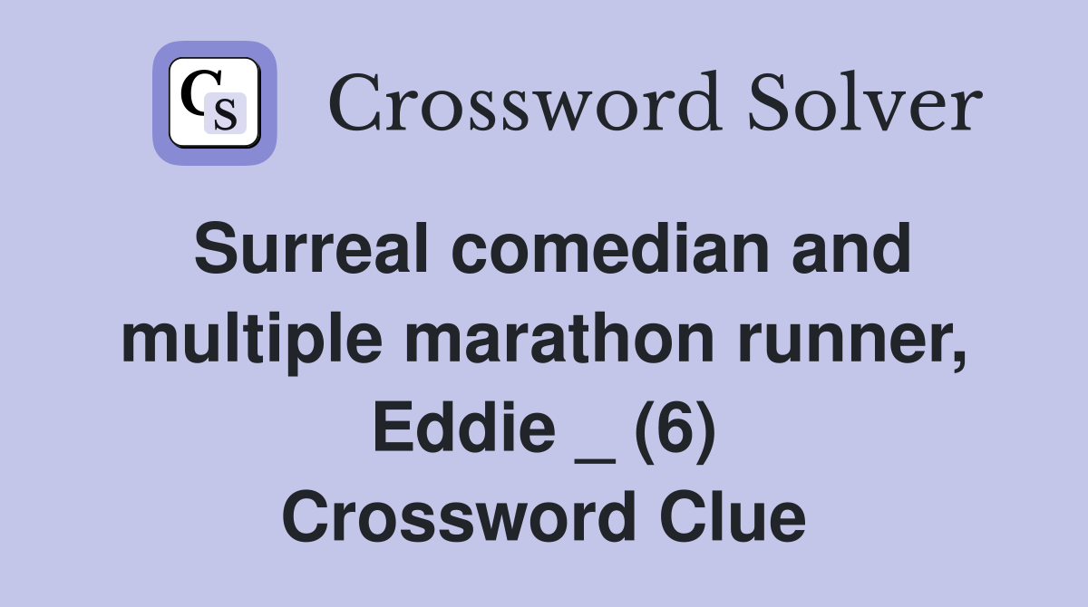 Surreal comedian and multiple marathon runner, Eddie _ (6) Crossword Clue