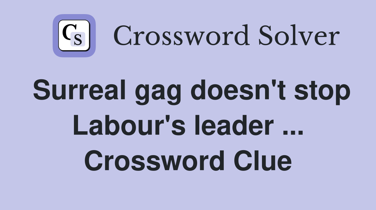 Surreal gag doesn't stop Labour's leader ... Crossword Clue