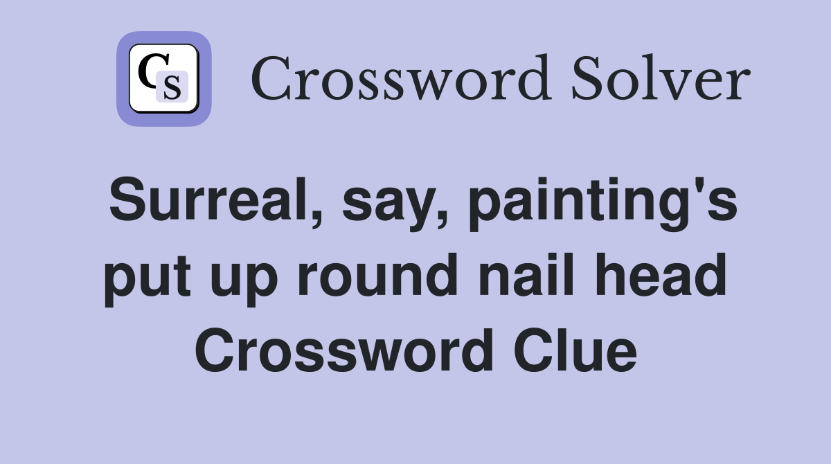 Surreal, say, painting's put up round nail head Crossword Clue